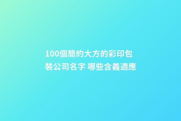 100個簡約大方的彩印包裝公司名字 哪些含義適應-第1張-公司起名-玄機派
